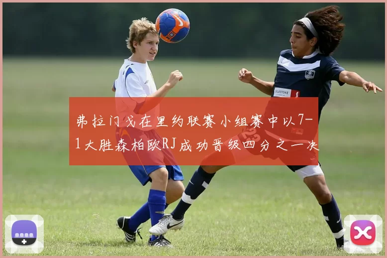 弗拉门戈在里约联赛小组赛中以7-1大胜森柏欧RJ成功晋级四分之一决赛