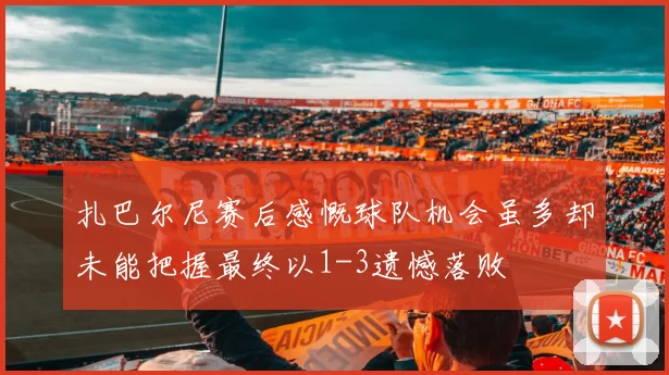 扎巴尔尼赛后感慨球队机会虽多却未能把握最终以1-3遗憾落败