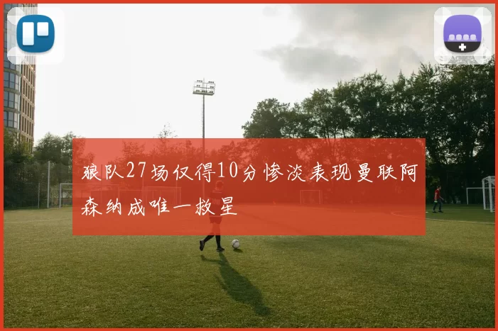狼队27场仅得10分惨淡表现曼联阿森纳成唯一救星