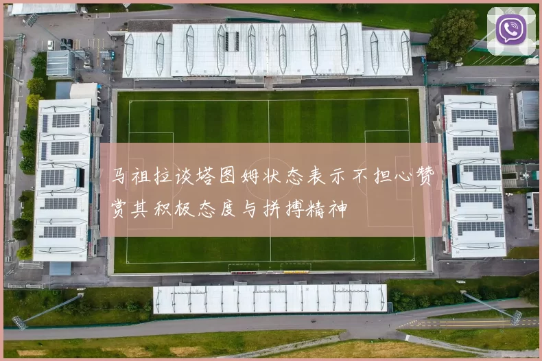 马祖拉谈塔图姆状态表示不担心赞赏其积极态度与拼搏精神