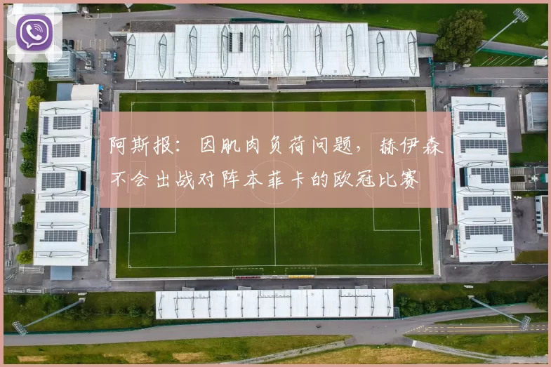 阿斯报：因肌肉负荷问题，赫伊森不会出战对阵本菲卡的欧冠比赛