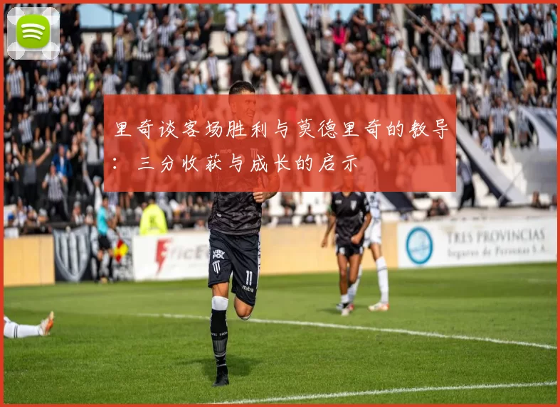 里奇谈客场胜利与莫德里奇的教导：三分收获与成长的启示