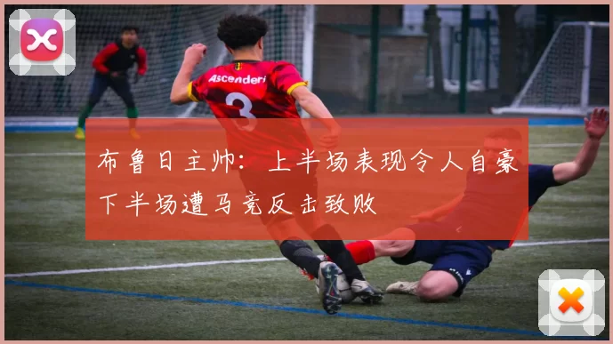 布鲁日主帅：上半场表现令人自豪下半场遭马竞反击致败