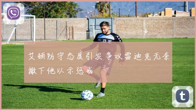 艾顿防守态度引发争议雷迪克无奈撤下他以示惩戒