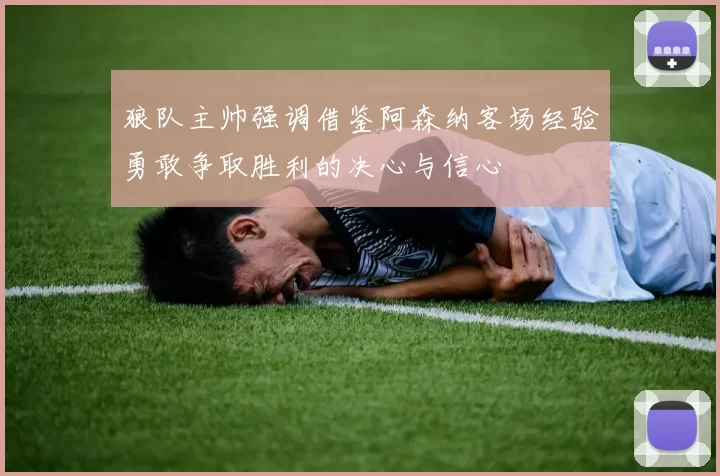 狼队主帅强调借鉴阿森纳客场经验勇敢争取胜利的决心与信心