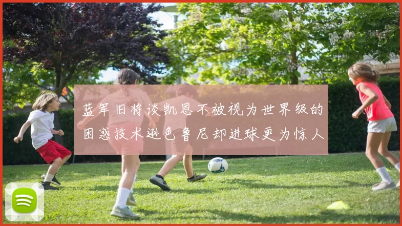 蓝军旧将谈凯恩不被视为世界级的困惑技术逊色鲁尼却进球更为惊人